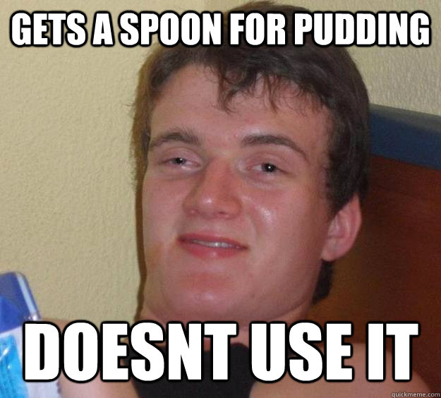 Gets A SPOON FOR PUDDING DOESNT USE IT  10 Guy