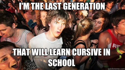 I'm the last generation  that will learn cursive in school  Sudden Clarity Clarence