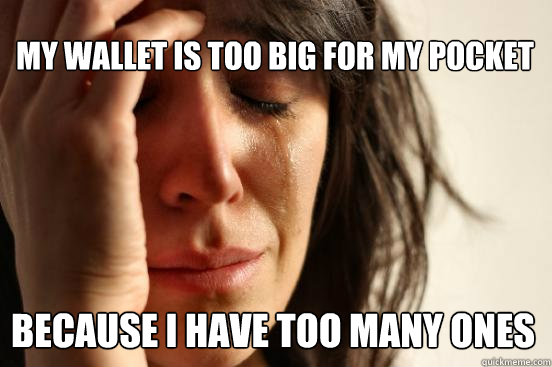 My wallet is too big for my pocket because I have too many ones  First World Problems