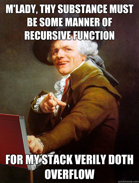 M'lady, thy substance must be some manner of recursive function For my stack verily doth overflow - M'lady, thy substance must be some manner of recursive function For my stack verily doth overflow  Tech Ducreux