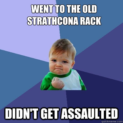 Went to The Old Strathcona Rack Didn't get assaulted  Success Kid