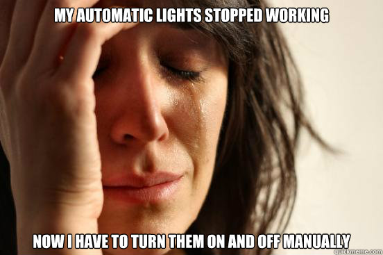 My automatic lights stopped working Now I have to turn them on and off manually   First World Problems
