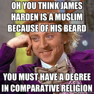 OH YOU THINK JAMES HARDEN IS A MUSLIM BECAUSE OF HIS BEARD YOU MUST HAVE A DEGREE IN COMPARATIVE RELIGION - OH YOU THINK JAMES HARDEN IS A MUSLIM BECAUSE OF HIS BEARD YOU MUST HAVE A DEGREE IN COMPARATIVE RELIGION  Condescending Wonka