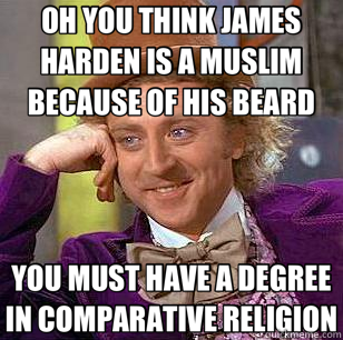 OH YOU THINK JAMES HARDEN IS A MUSLIM BECAUSE OF HIS BEARD YOU MUST HAVE A DEGREE IN COMPARATIVE RELIGION  Condescending Wonka