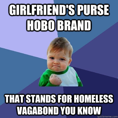 Girlfriend's purse hobo brand that stands for homeless vagabond you know  Success Kid