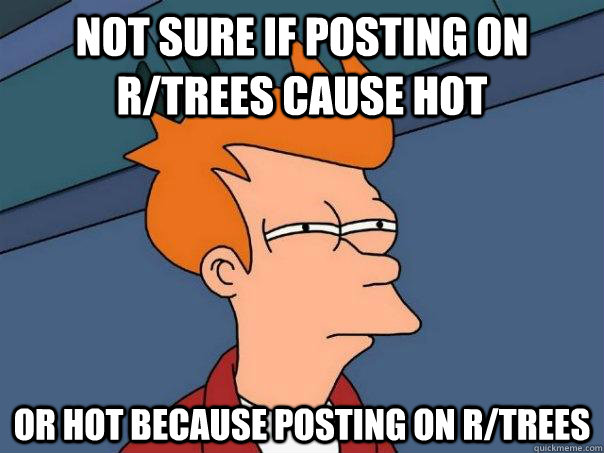 Not sure if posting on r/trees cause hot or hot because posting on r/trees  Futurama Fry