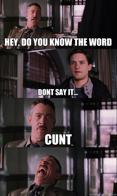 Hey, do you know the word dont say it... cunt  JJ Jameson