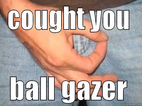 COUGHT YOU BALL GAZER Misc