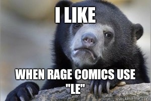 I like When rage comics use 