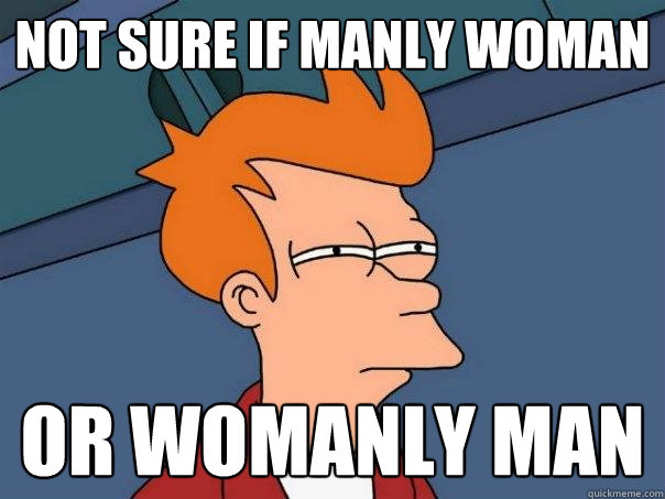 not sure if manly woman or womanly man  Futurama Fry