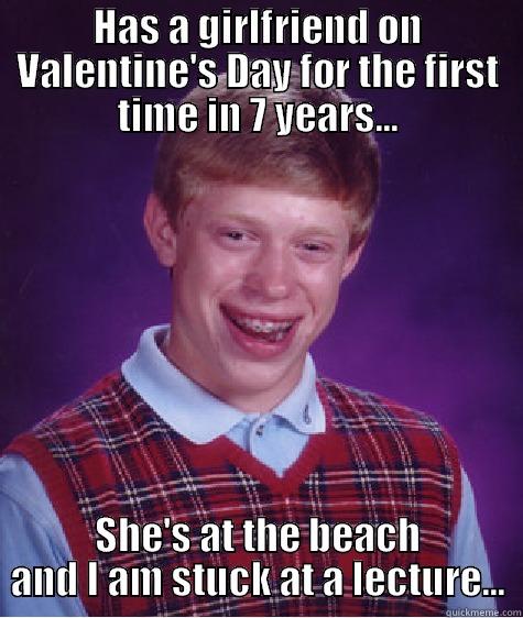 HAS A GIRLFRIEND ON VALENTINE'S DAY FOR THE FIRST TIME IN 7 YEARS... SHE'S AT THE BEACH AND I AM STUCK AT A LECTURE... Bad Luck Brian