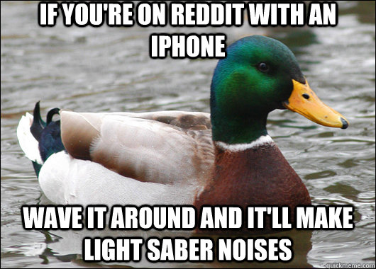 If you're on reddit with an iphone  wave it around and it'll make light saber noises   Actual Advice Mallard