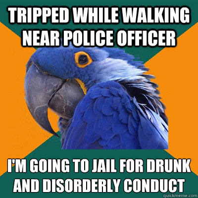 Tripped while walking near police officer I'm going to jail for drunk and disorderly conduct  Paranoid Parrot