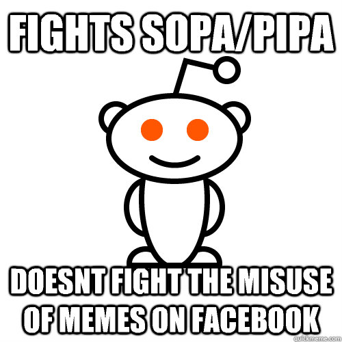 Fights SOPA/PIPA Doesnt fight the misuse of memes on facebook  Scumbag Redditor