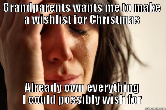 GRANDPARENTS WANTS ME TO MAKE A WISHLIST FOR CHRISTMAS ALREADY OWN EVERYTHING I COULD POSSIBLY WISH FOR First World Problems