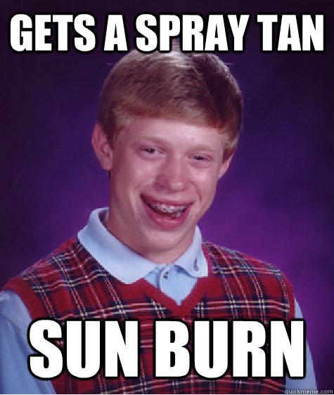 gets a spray tan sun burn  Bad Luck Brian