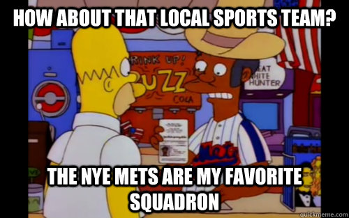 how about that local sports team? the nye mets are my favorite squadron - how about that local sports team? the nye mets are my favorite squadron  Misc