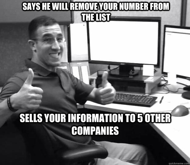 SAYS HE WILL REMOVE YOUR NUMBER FROM THE LIST SELLS YOUR INFORMATION TO 5 OTHER COMPANIES  