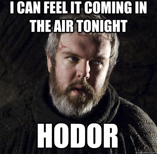 I can feel it coming in the air tonight Hodor - I can feel it coming in the air tonight Hodor  Hodor