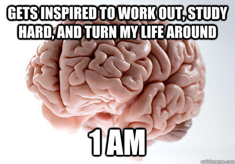 Gets inspired to work out, study hard, and turn my life around 1 Am - Gets inspired to work out, study hard, and turn my life around 1 Am  Scumbag Brain