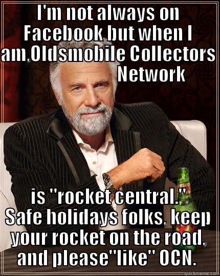 I'M NOT ALWAYS ON FACEBOOK BUT WHEN I AM,OLDSMOBILE COLLECTORS                          NETWORK  IS 