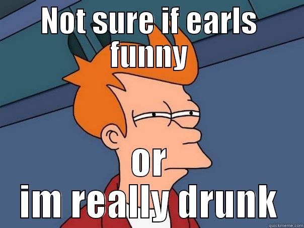 NOT SURE IF EARLS FUNNY OR IM REALLY DRUNK Futurama Fry