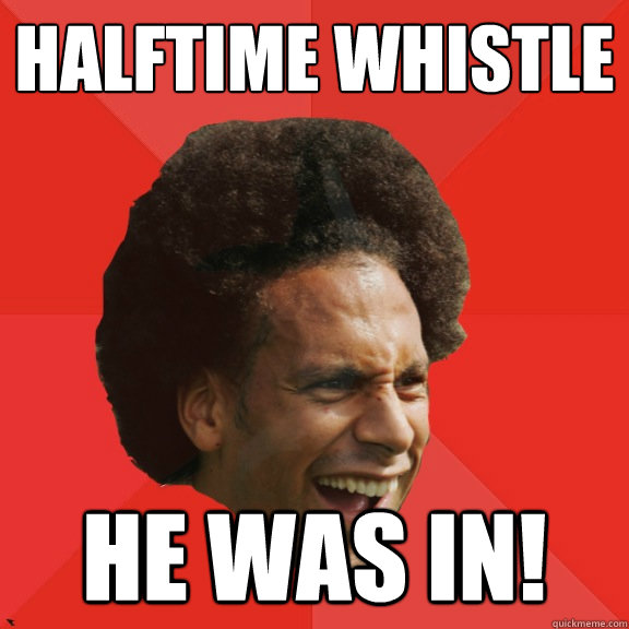 Halftime Whistle He wAS in!  Frustrated FIFA Ferdinand