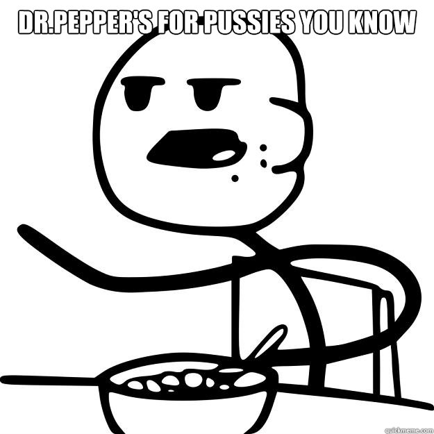 Dr.Pepper's for pussies you know   Cereal Guy