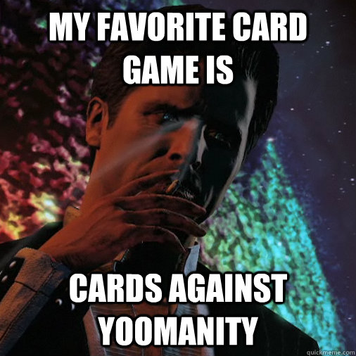 My favorite card game is cards against yoomanity  