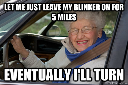 Let me Just leave my blinker on for 5 miles eventually i'll turn  