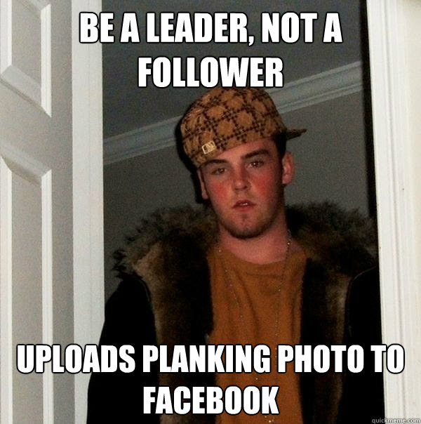 Be a leader, not a follower Uploads planking photo to facebook  Scumbag Steve
