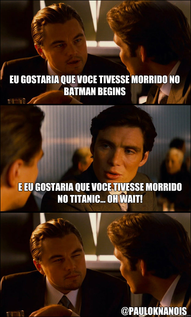 Eu gostaria que voce tivesse morrido no batman begins e eu gostaria que voce tivesse morrido no titanic... Oh wait! @PauloKnanois  Inception