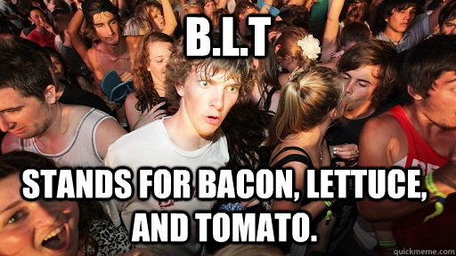 B.l.t Stands for bacon, lettuce, and tomato.   Sudden Clarity Clarence