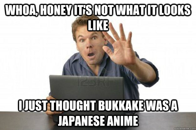 Whoa, honey it's not what it looks like  I just thought bukkake was a japanese anime  Porn concealing husband