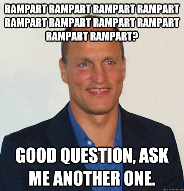 Rampart rampart rampart rampart rampart rampart rampart rampart rampart rampart? Good Question, ask me another one.  Scumbag Woody Harrelson