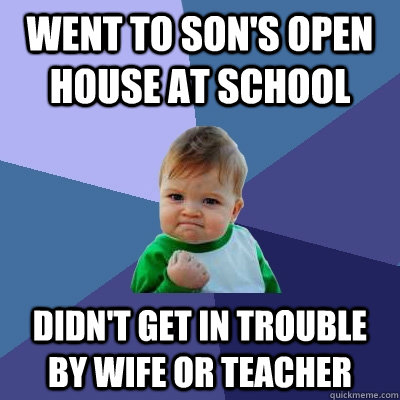 Went to son's open house at school Didn't get in trouble by wife or teacher  Success Kid