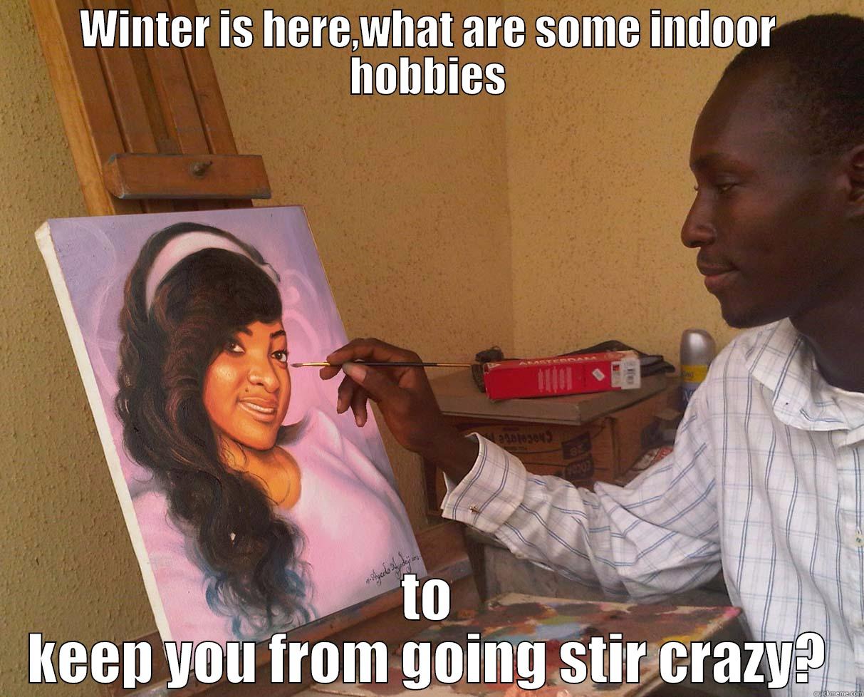 WINTER IS HERE,WHAT ARE SOME INDOOR HOBBIES TO KEEP YOU FROM GOING STIR CRAZY? Misc