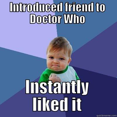 INTRODUCED FRIEND TO DOCTOR WHO INSTANTLY LIKED IT Success Kid