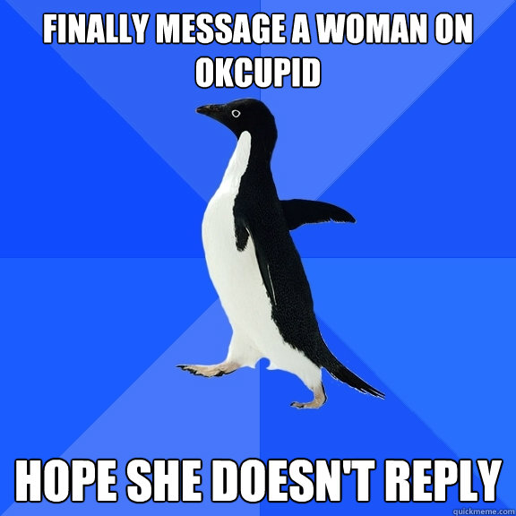 Finally message a woman on okcupid Hope she doesn't reply  Socially Awkward Penguin