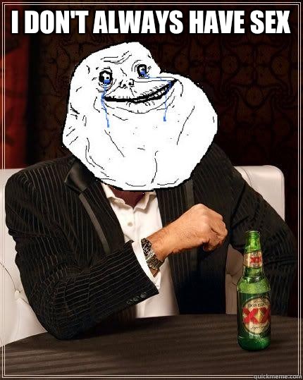 I Don't always have sex   Most Forever Alone In The World