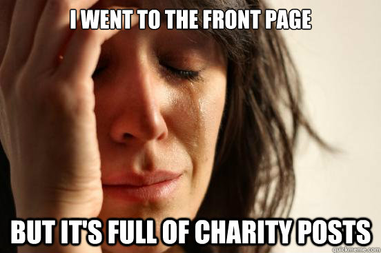 I went to the front page but it's full of charity posts    First World Problems