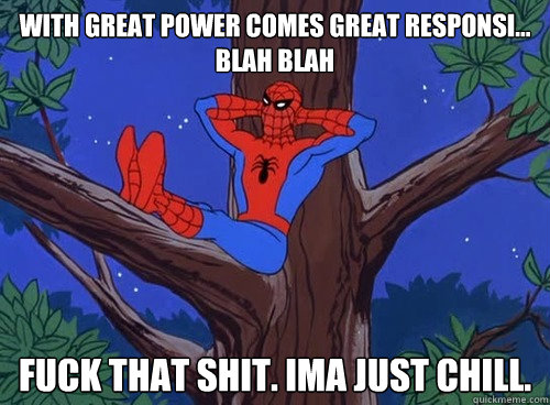 With great power comes great responsi... blah blah Fuck that shit. Ima just chill.  Spider man