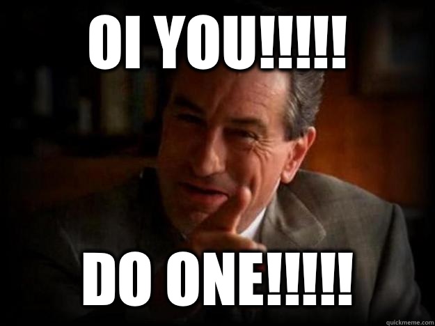 Oi you!!!!! Do one!!!!! - Oi you!!!!! Do one!!!!!  Robert De Niro