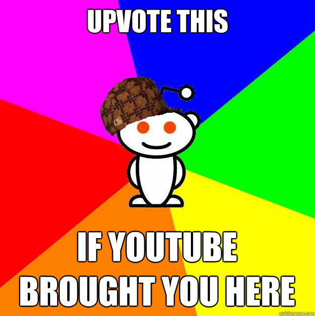 Upvote this  If youtube brought you here  Scumbag Redditor