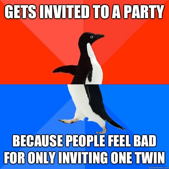 Gets invited to a party Because people feel bad for only inviting one twin  Socially Awesome Awkward Penguin