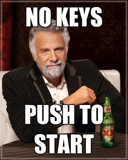 no keys push to start  The Most Interesting Man In The World