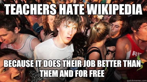Teachers hate Wikipedia  because it does their job better than them and for free - Teachers hate Wikipedia  because it does their job better than them and for free  Sudden Clarity Clarence