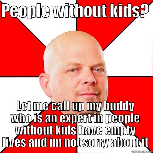 PEOPLE WITHOUT KIDS?  LET ME CALL UP MY BUDDY WHO IS AN EXPERT IN PEOPLE WITHOUT KIDS HAVE EMPTY LIVES AND IM NOT SORRY ABOUT IT Pawn Star