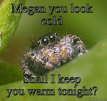 MEGAN YOU LOOK COLD SHALL I KEEP YOU WARM TONIGHT? Misunderstood Spider