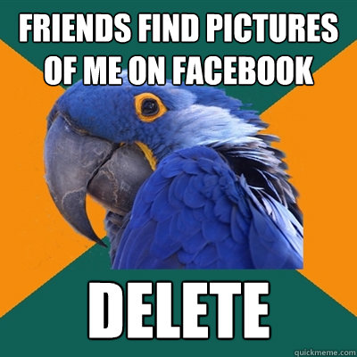 Friends find pictures of me on facebook delete  Paranoid Parrot